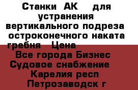 Станки 1АК200 для устранения вертикального подреза, остроконечного наката гребня › Цена ­ 2 420 380 - Все города Бизнес » Судовое снабжение   . Карелия респ.,Петрозаводск г.